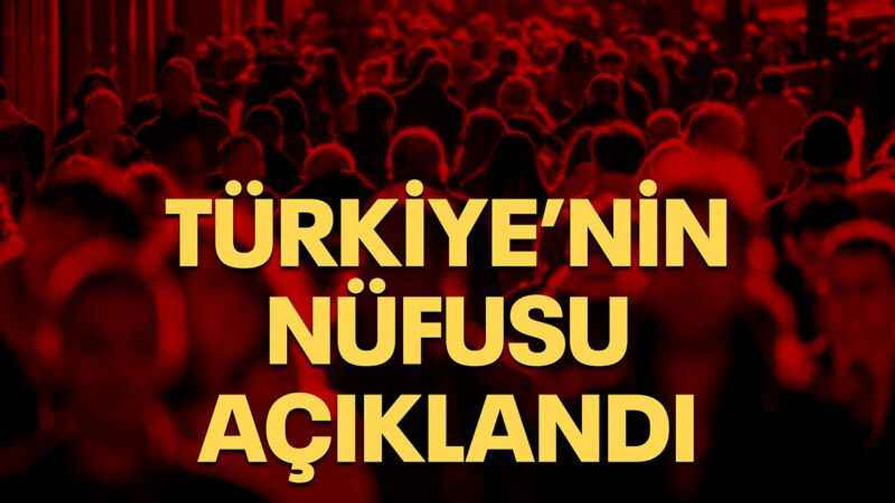 Türkiye’nin nüfusu açıklandı